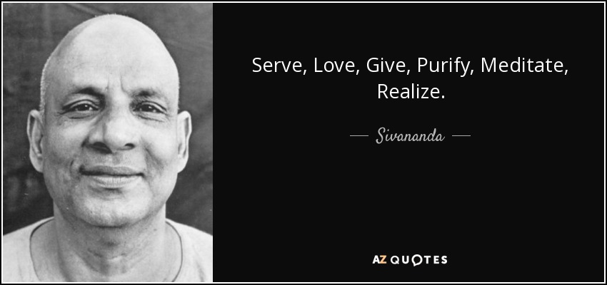 Serve, Love, Give, Purify, Meditate, Realize. - Sivananda