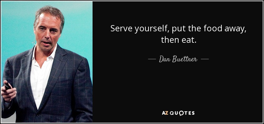Serve yourself, put the food away, then eat. - Dan Buettner