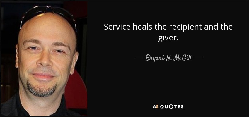 Service heals the recipient and the giver. - Bryant H. McGill