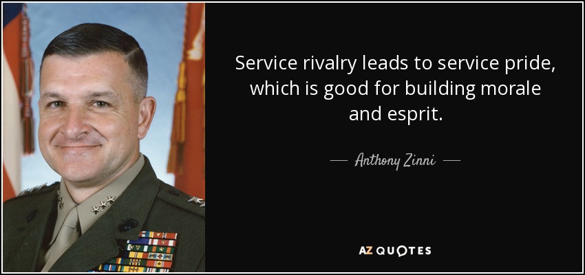 Service rivalry leads to service pride, which is good for building morale and esprit. - Anthony Zinni