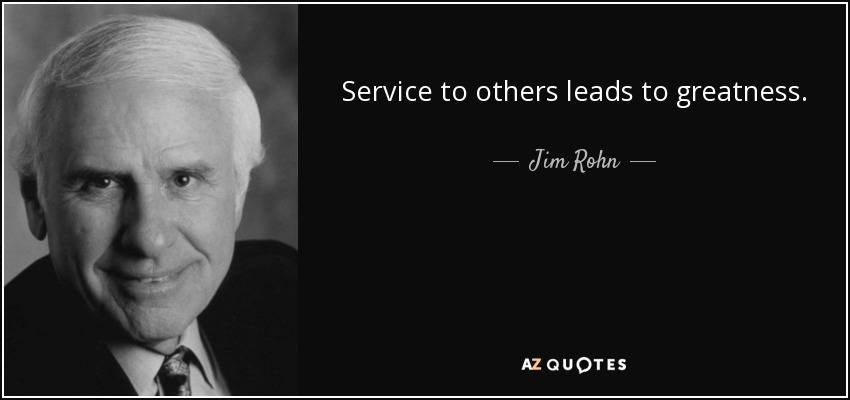 Service to others leads to greatness. - Jim Rohn