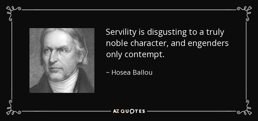Servility is disgusting to a truly noble character, and engenders only contempt. - Hosea Ballou