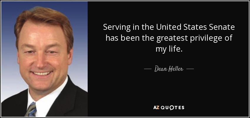 Serving in the United States Senate has been the greatest privilege of my life. - Dean Heller