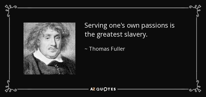 Serving one's own passions is the greatest slavery. - Thomas Fuller