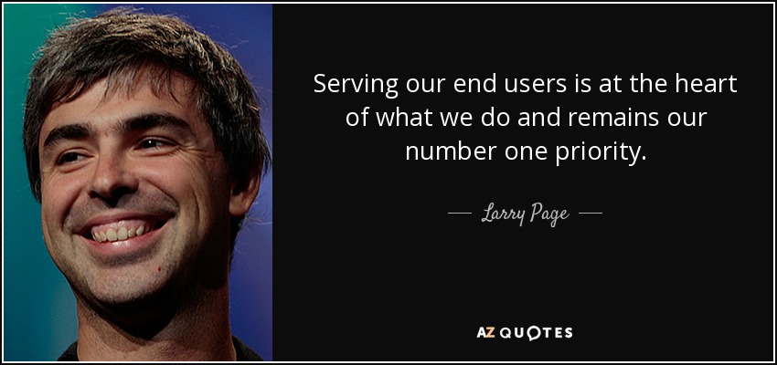 Serving our end users is at the heart of what we do and remains our number one priority. - Larry Page