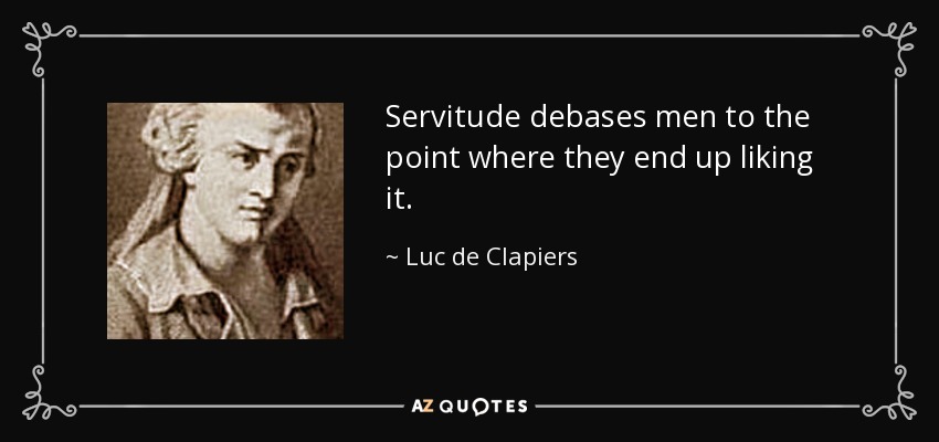 Servitude debases men to the point where they end up liking it. - Luc de Clapiers