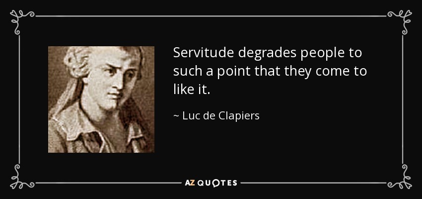 Servitude degrades people to such a point that they come to like it. - Luc de Clapiers