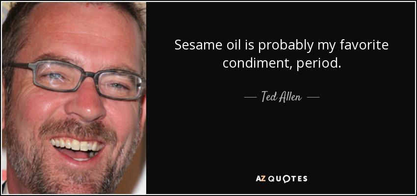 Sesame oil is probably my favorite condiment, period. - Ted Allen
