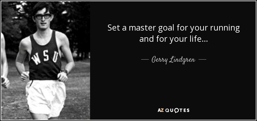 Set a master goal for your running and for your life... - Gerry Lindgren