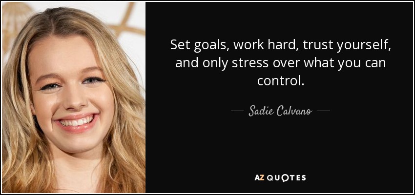 Set goals, work hard, trust yourself, and only stress over what you can control. - Sadie Calvano