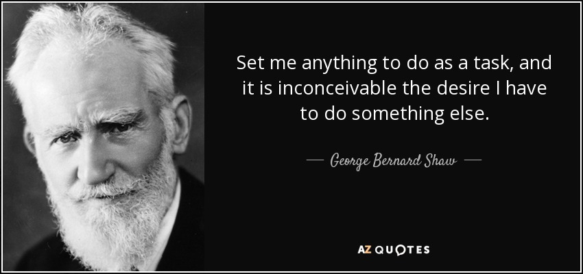 Set me anything to do as a task, and it is inconceivable the desire I have to do something else. - George Bernard Shaw