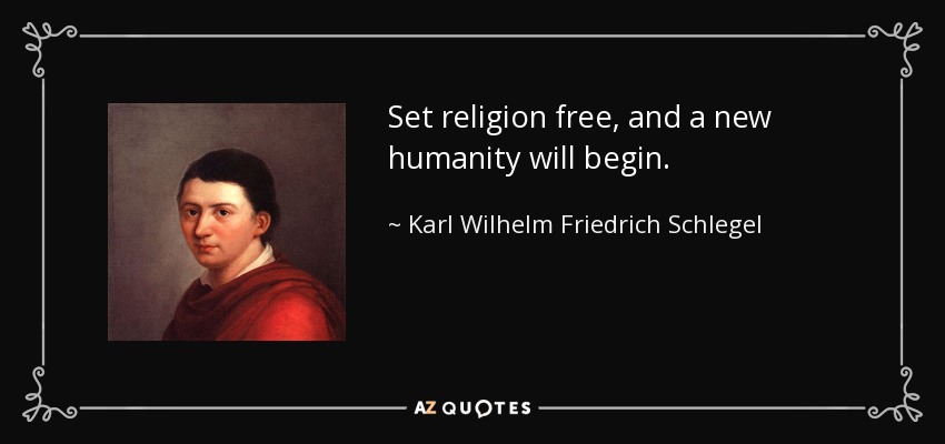 Set religion free, and a new humanity will begin. - Karl Wilhelm Friedrich Schlegel