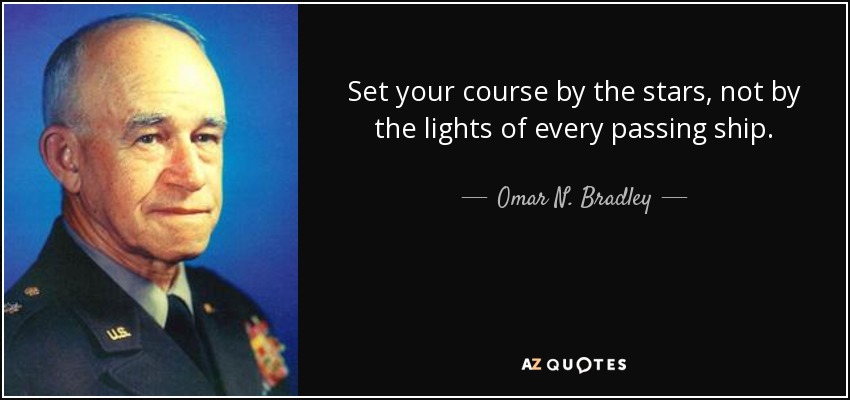 Set your course by the stars, not by the lights of every passing ship. - Omar N. Bradley