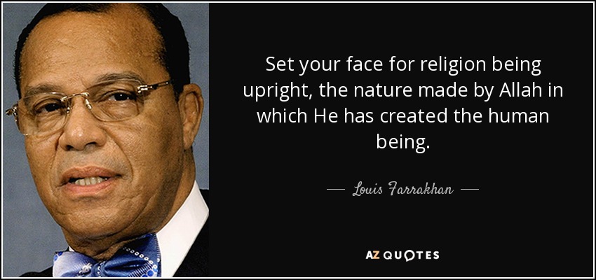 Set your face for religion being upright, the nature made by Allah in which He has created the human being. - Louis Farrakhan