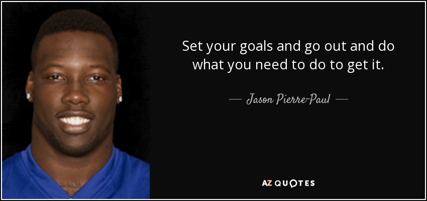 Set your goals and go out and do what you need to do to get it. - Jason Pierre-Paul
