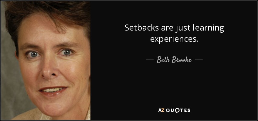 Setbacks are just learning experiences. - Beth Brooke