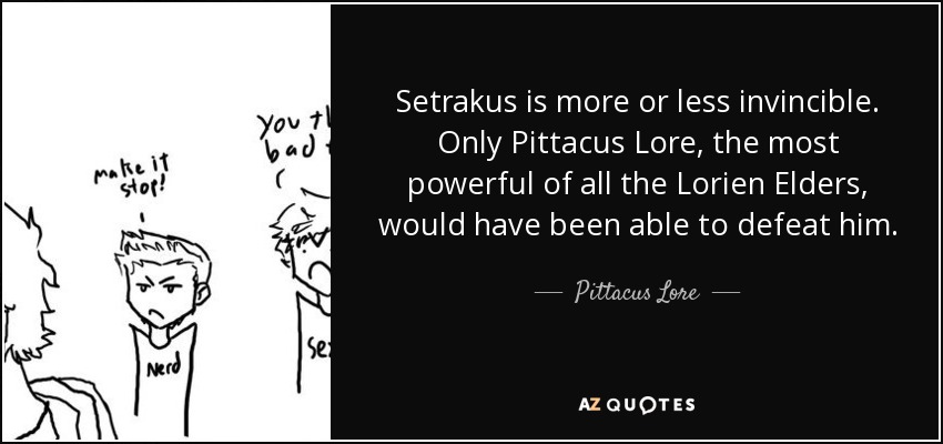 Setrakus is more or less invincible. Only Pittacus Lore, the most powerful of all the Lorien Elders, would have been able to defeat him. - Pittacus Lore