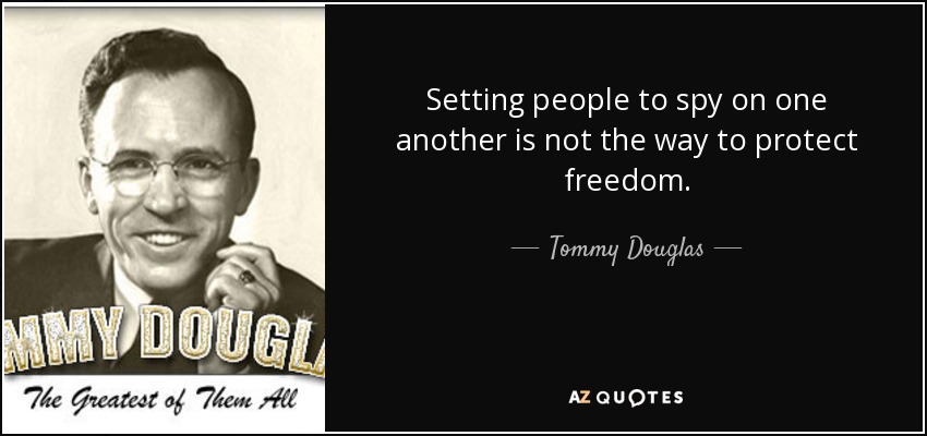 Setting people to spy on one another is not the way to protect freedom. - Tommy Douglas