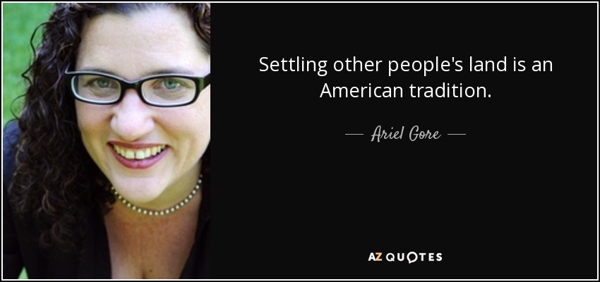 Settling other people's land is an American tradition. - Ariel Gore