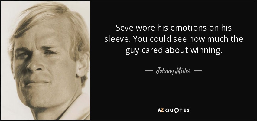 Seve wore his emotions on his sleeve. You could see how much the guy cared about winning. - Johnny Miller