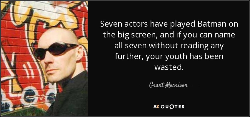 Seven actors have played Batman on the big screen, and if you can name all seven without reading any further, your youth has been wasted. - Grant Morrison
