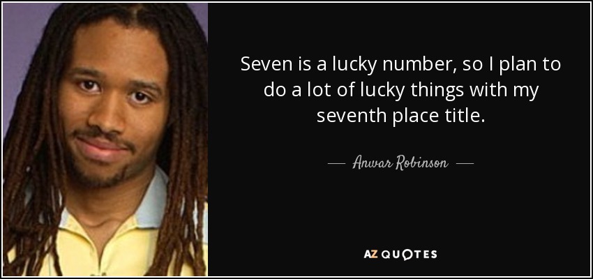 Seven is a lucky number, so I plan to do a lot of lucky things with my seventh place title. - Anwar Robinson