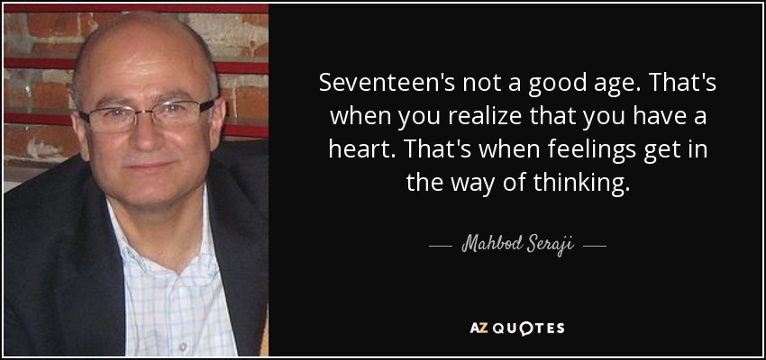 Seventeen's not a good age. That's when you realize that you have a heart. That's when feelings get in the way of thinking. - Mahbod Seraji