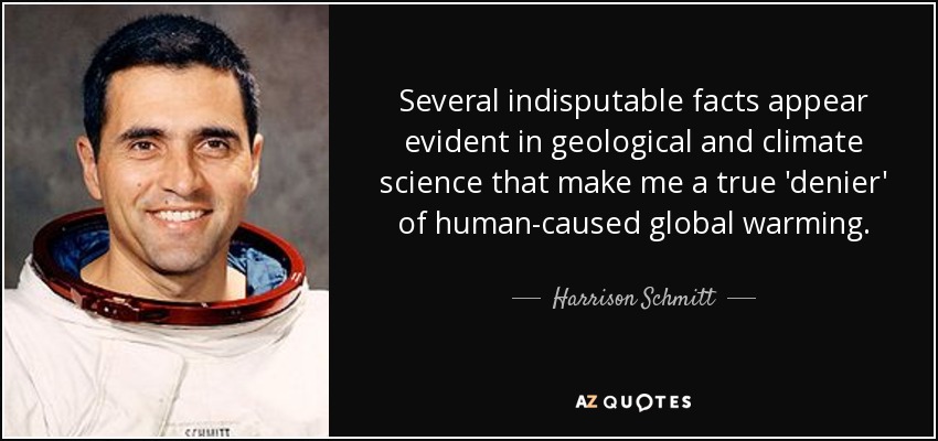 Several indisputable facts appear evident in geological and climate science that make me a true 'denier' of human-caused global warming. - Harrison Schmitt