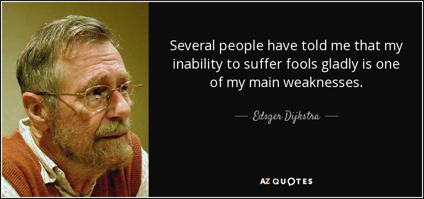 Several people have told me that my inability to suffer fools gladly is one of my main weaknesses. - Edsger Dijkstra