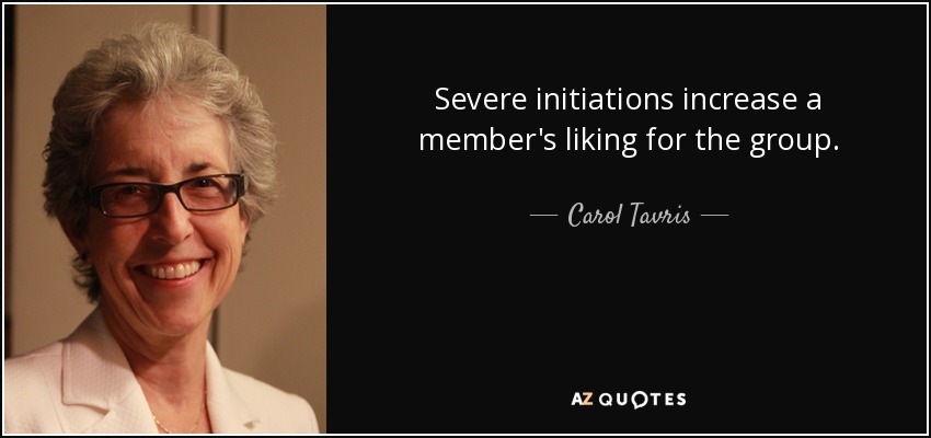 Severe initiations increase a member's liking for the group. - Carol Tavris