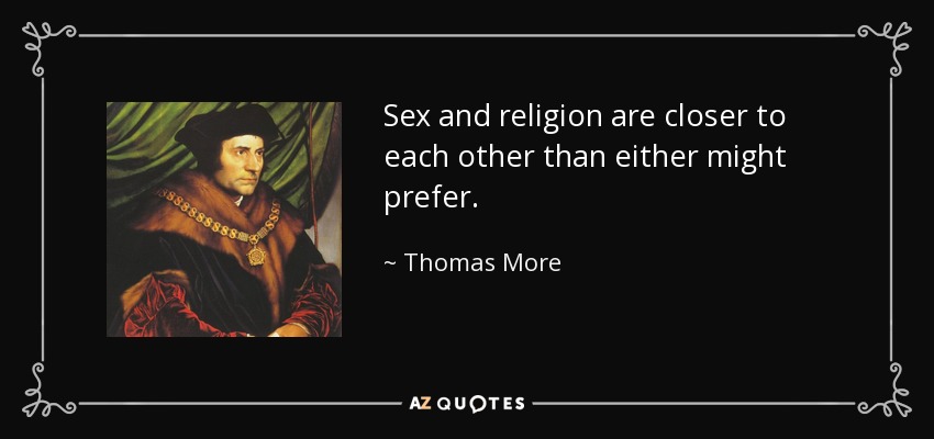 Sex and religion are closer to each other than either might prefer. - Thomas More