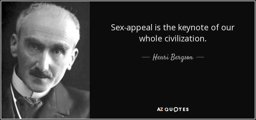 Sex-appeal is the keynote of our whole civilization. - Henri Bergson