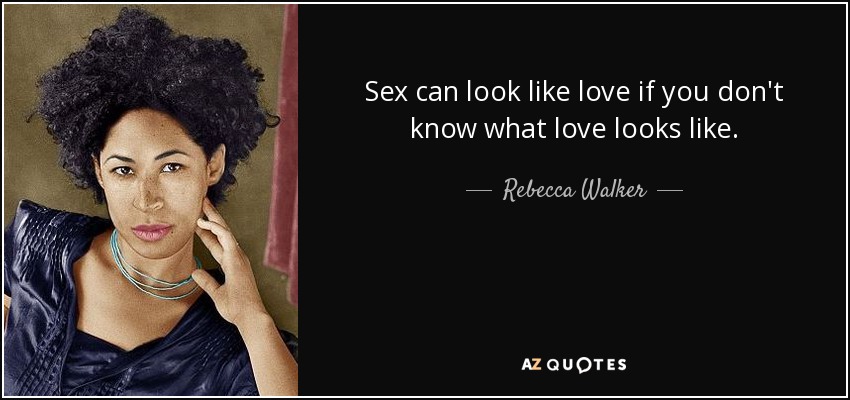Sex can look like love if you don't know what love looks like. - Rebecca Walker