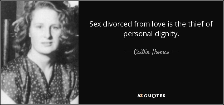 Sex divorced from love is the thief of personal dignity. - Caitlin Thomas
