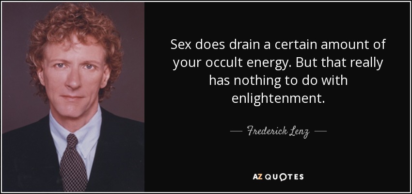 Sex does drain a certain amount of your occult energy. But that really has nothing to do with enlightenment. - Frederick Lenz