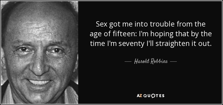 Sex got me into trouble from the age of fifteen: I'm hoping that by the time I'm seventy I'll straighten it out. - Harold Robbins