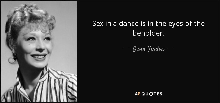 Sex in a dance is in the eyes of the beholder. - Gwen Verdon