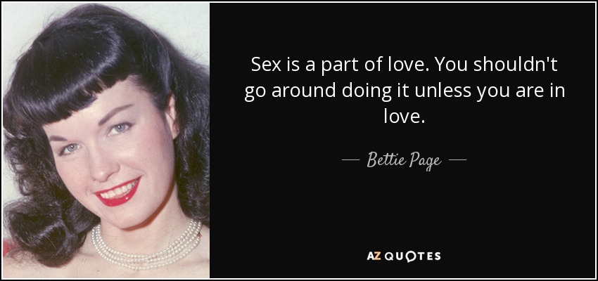Sex is a part of love. You shouldn't go around doing it unless you are in love. - Bettie Page