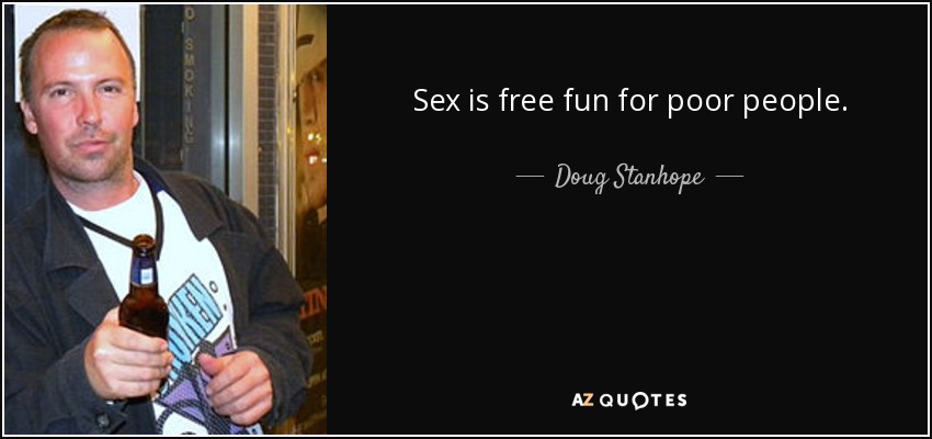 Sex is free fun for poor people. - Doug Stanhope