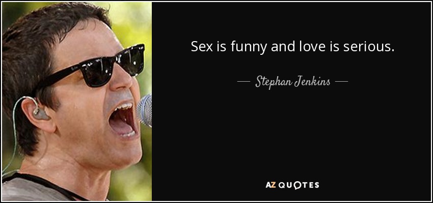 Sex is funny and love is serious. - Stephan Jenkins