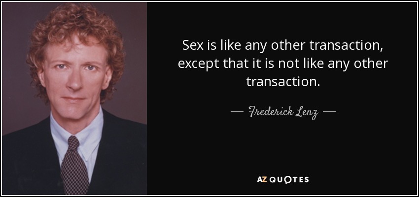 Sex is like any other transaction, except that it is not like any other transaction. - Frederick Lenz