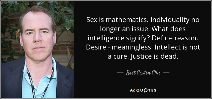 Sex is mathematics. Individuality no longer an issue. What does intelligence signify? Define reason. Desire - meaningless. Intellect is not a cure. Justice is dead. - Bret Easton Ellis