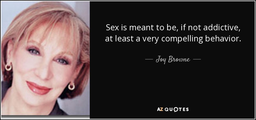 Sex is meant to be, if not addictive, at least a very compelling behavior. - Joy Browne
