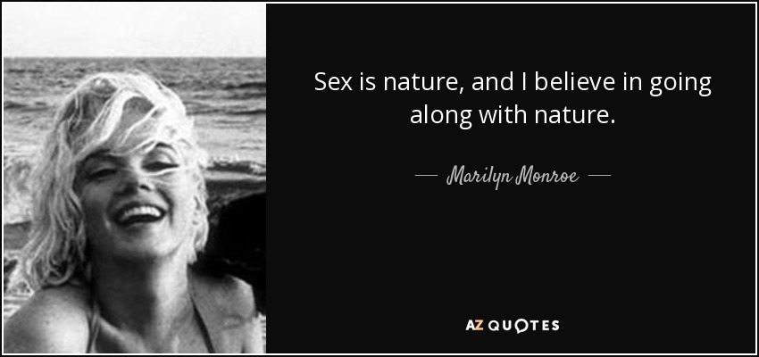 Sex is nature, and I believe in going along with nature. - Marilyn Monroe