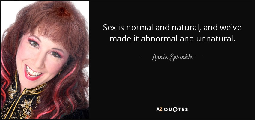 Sex is normal and natural, and we've made it abnormal and unnatural. - Annie Sprinkle