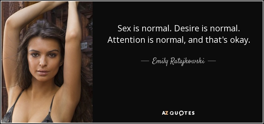 Sex is normal. Desire is normal. Attention is normal, and that's okay. - Emily Ratajkowski