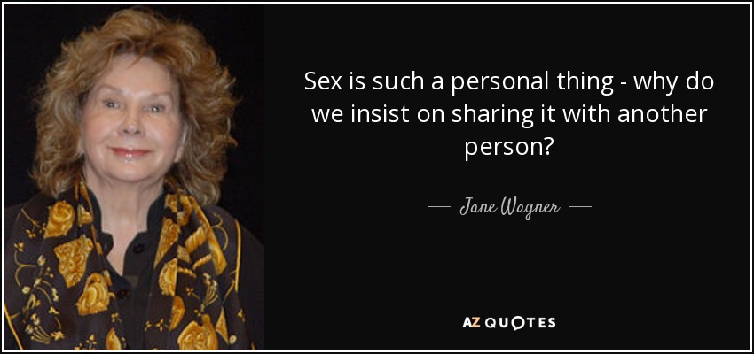 Sex is such a personal thing - why do we insist on sharing it with another person? - Jane Wagner