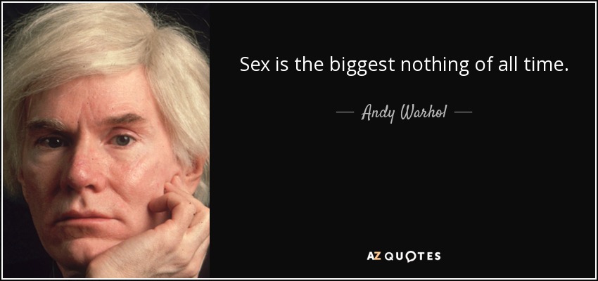 Sex is the biggest nothing of all time. - Andy Warhol