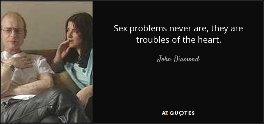 Sex problems never are, they are troubles of the heart. - John Diamond