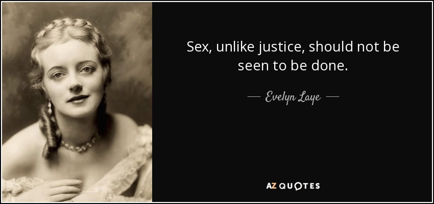 Sex, unlike justice, should not be seen to be done. - Evelyn Laye